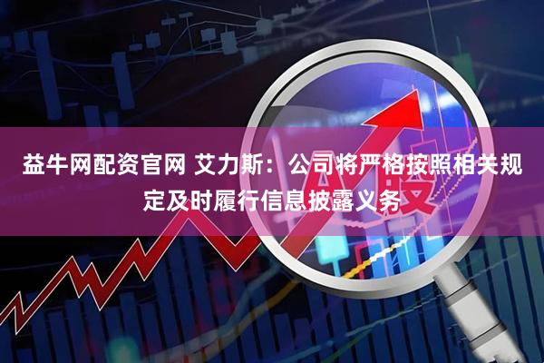 益牛网配资官网 艾力斯：公司将严格按照相关规定及时履行信息披露义务
