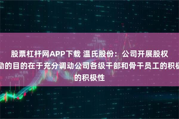 股票杠杆网APP下载 温氏股份：公司开展股权激励的目的在于充分调动公司各级干部和骨干员工的积极性