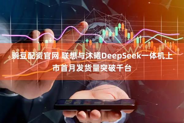 豌豆配资官网 联想与沐曦DeepSeek一体机上市首月发货量突破千台