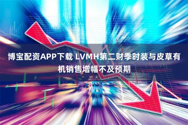 博宝配资APP下载 LVMH第二财季时装与皮草有机销售增幅不及预期
