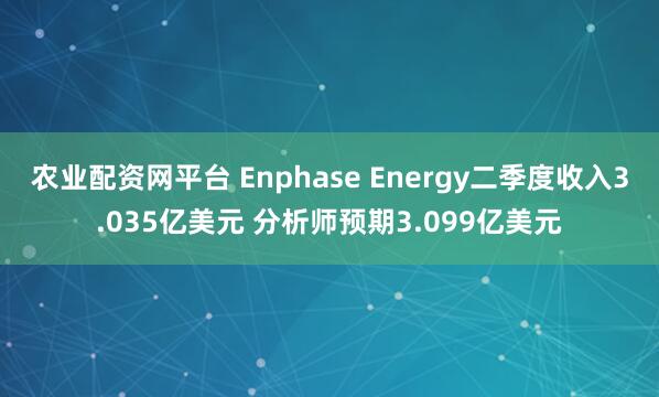 农业配资网平台 Enphase Energy二季度收入3.035亿美元 分析师预期3.099亿美元
