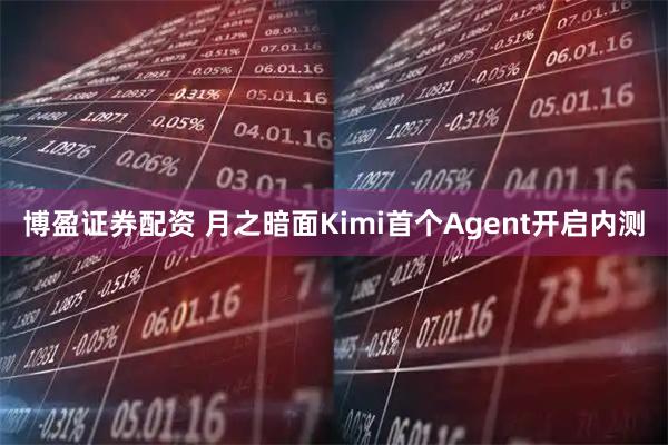 博盈证券配资 月之暗面Kimi首个Agent开启内测