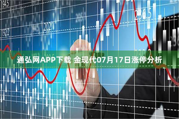 通弘网APP下载 金现代07月17日涨停分析