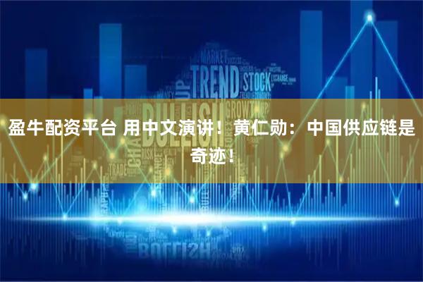 盈牛配资平台 用中文演讲！黄仁勋：中国供应链是奇迹！