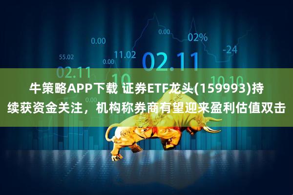 牛策略APP下载 证券ETF龙头(159993)持续获资金关注，机构称券商有望迎来盈利估值双击