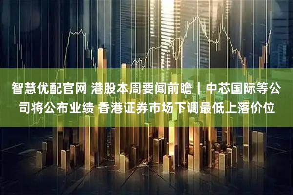 智慧优配官网 港股本周要闻前瞻｜中芯国际等公司将公布业绩 香港证券市场下调最低上落价位