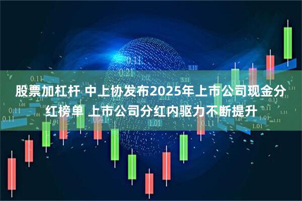 股票加杠杆 中上协发布2025年上市公司现金分红榜单 上市公司分红内驱力不断提升
