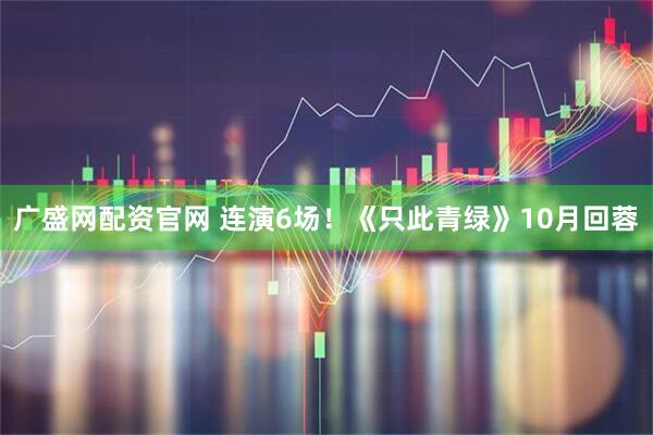 广盛网配资官网 连演6场！《只此青绿》10月回蓉