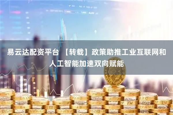 易云达配资平台 【转载】政策助推　工业互联网和人工智能加速双向赋能