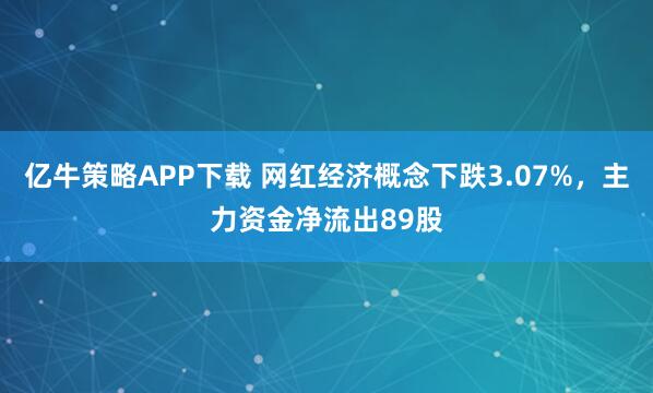 亿牛策略APP下载 网红经济概念下跌3.07%,主力资金净流出89股